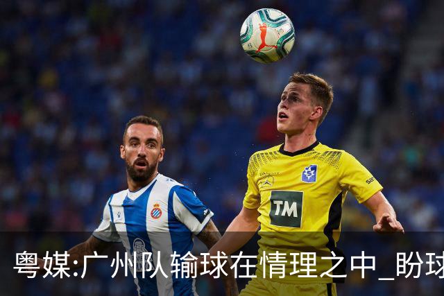 粤媒:广州队输球在情理之中 盼球员们不要丧失信心